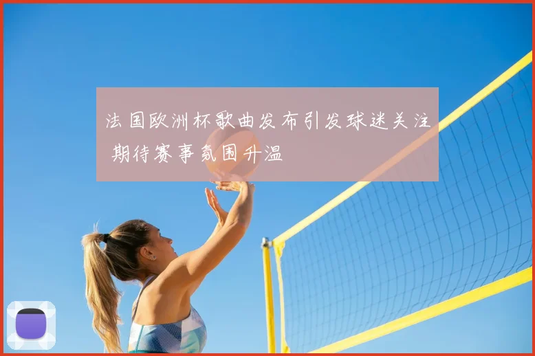 法国欧洲杯歌曲发布引发球迷关注 期待赛事氛围升温