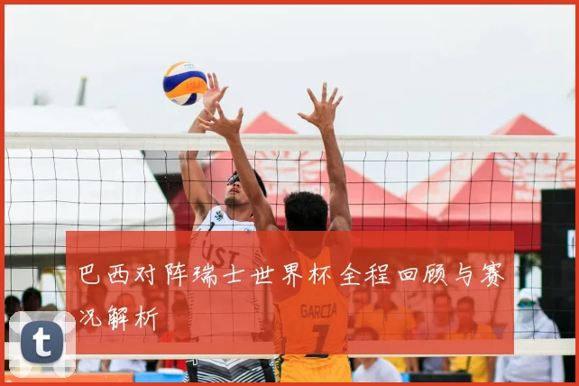 巴西对阵瑞士世界杯全程回顾与赛况解析