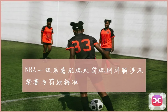 NBA一级恶意犯规处罚规则详解涉及禁赛与罚款标准