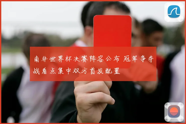 南非世界杯决赛阵容公布 冠军争夺战看点集中双方首发配置