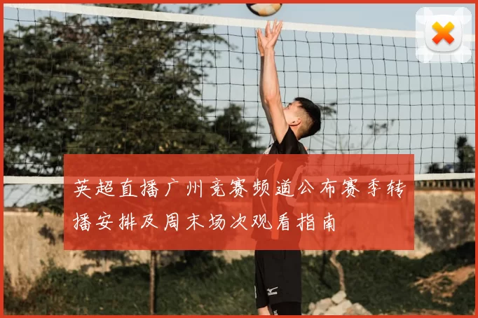 英超直播广州竞赛频道公布赛季转播安排及周末场次观看指南
