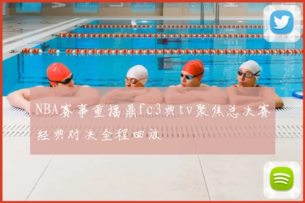 NBA赛事重播鼎fc3典tv聚焦总决赛经典对决全程回放