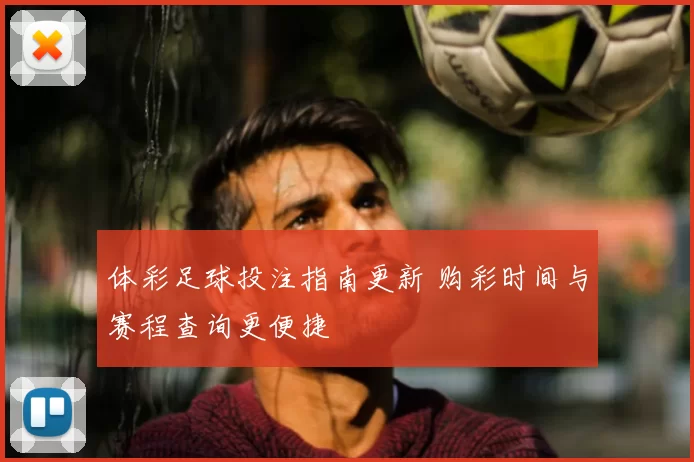 体彩足球投注指南更新 购彩时间与赛程查询更便捷
