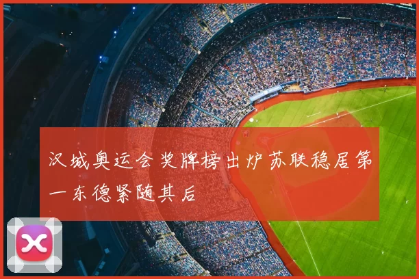 汉城奥运会奖牌榜出炉苏联稳居第一东德紧随其后