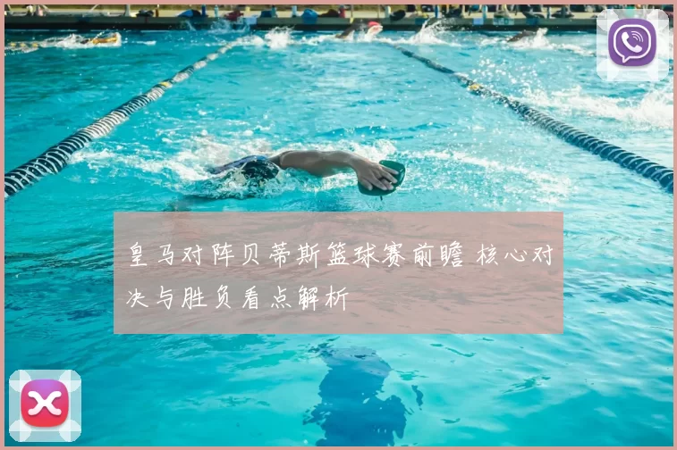皇马对阵贝蒂斯篮球赛前瞻 核心对决与胜负看点解析