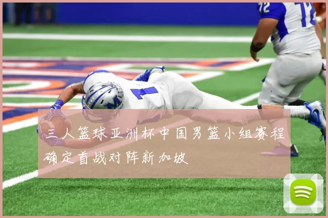 三人篮球亚洲杯中国男篮小组赛程确定首战对阵新加坡