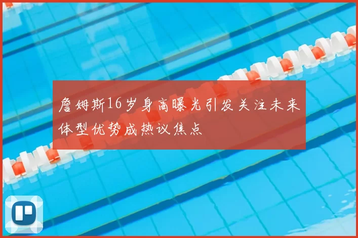 詹姆斯16岁身高曝光引发关注未来体型优势成热议焦点