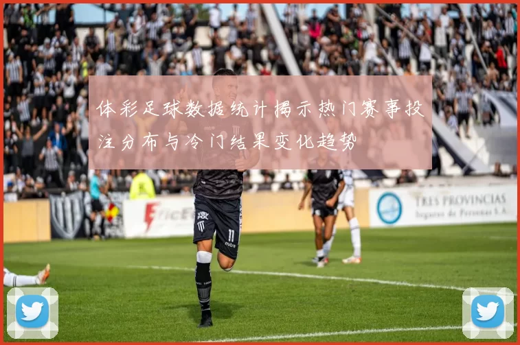 体彩足球数据统计揭示热门赛事投注分布与冷门结果变化趋势
