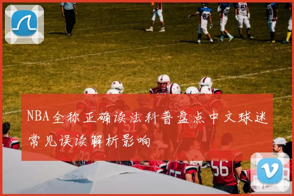 NBA全称正确读法科普盘点中文球迷常见误读解析影响