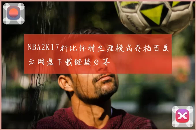 NBA2K17科比怀特生涯模式存档百度云网盘下载链接分享