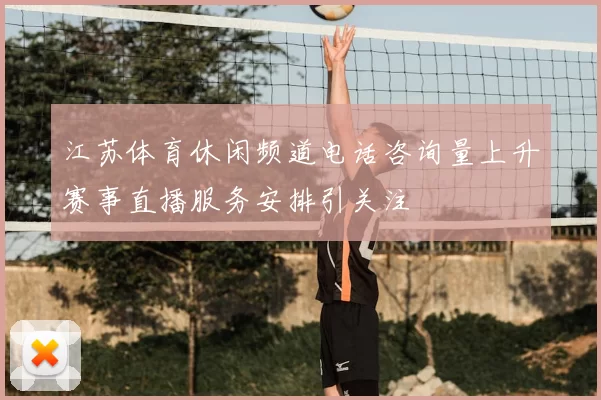 江苏体育休闲频道电话咨询量上升赛事直播服务安排引关注
