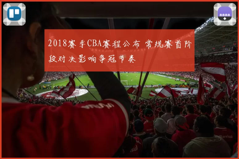 2018赛季CBA赛程公布 常规赛首阶段对决影响争冠节奏