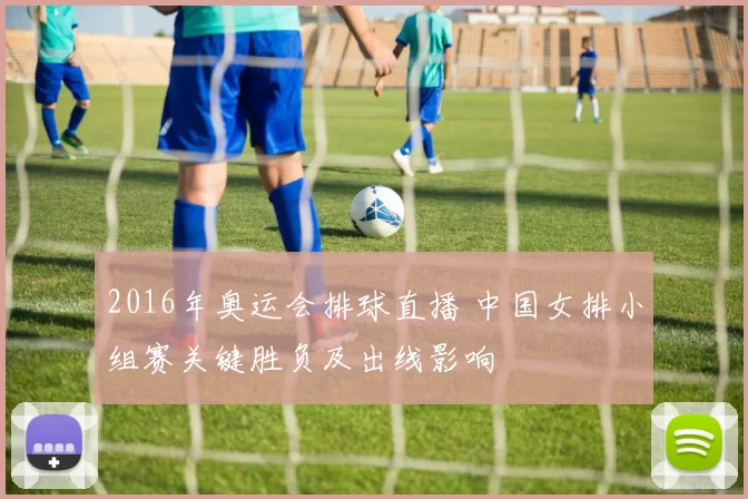 2016年奥运会排球直播 中国女排小组赛关键胜负及出线影响