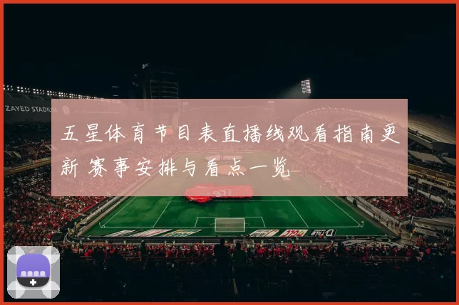 五星体育节目表直播线观看指南更新 赛事安排与看点一览