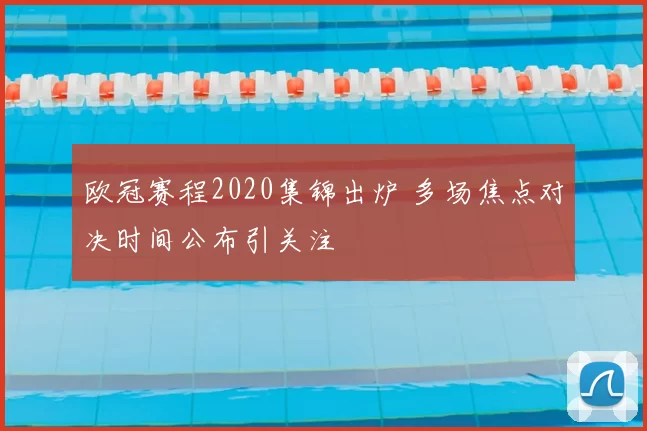 欧冠赛程2020集锦出炉 多场焦点对决时间公布引关注