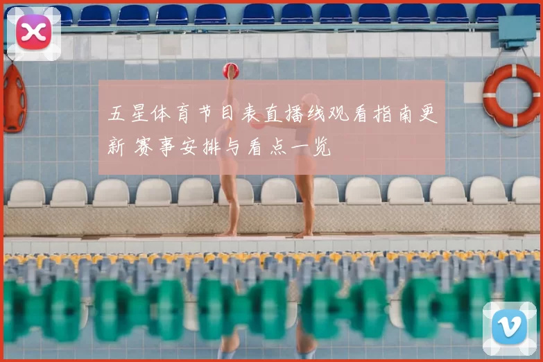 五星体育节目表直播线观看指南更新 赛事安排与看点一览