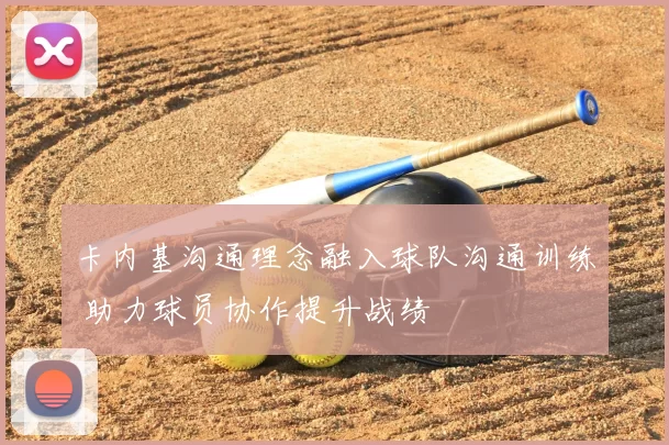 卡内基沟通理念融入球队沟通训练 助力球员协作提升战绩