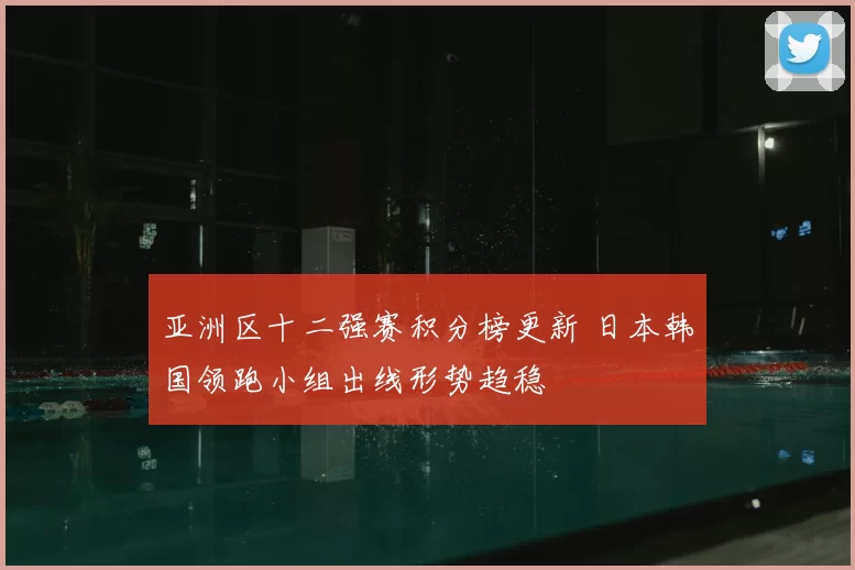 亚洲区十二强赛积分榜更新 日本韩国领跑小组出线形势趋稳