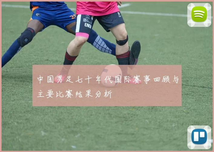 中国男足七十年代国际赛事回顾与主要比赛结果分析