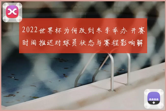 2022世界杯为何改到冬季举办 开赛时间推迟对球员状态与赛程影响解析
