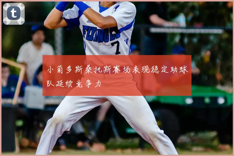 小菊多斯桑托斯赛场表现稳定助球队延续竞争力