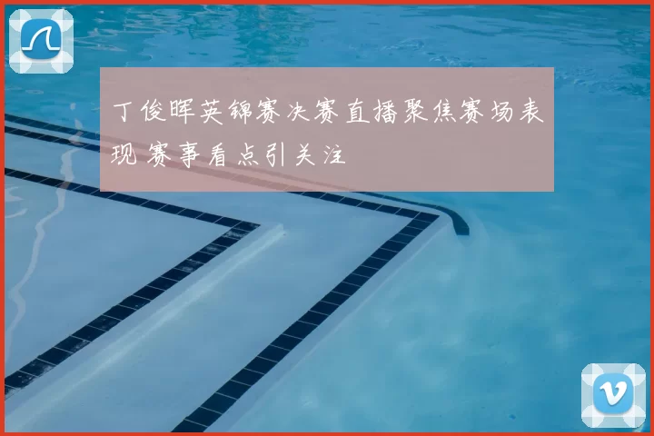 丁俊晖英锦赛决赛直播聚焦赛场表现 赛事看点引关注