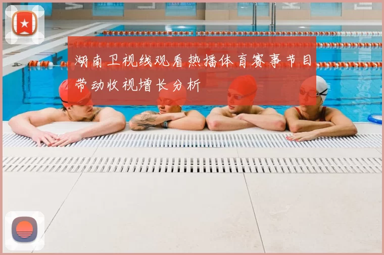 湖南卫视线观看热播体育赛事节目带动收视增长分析