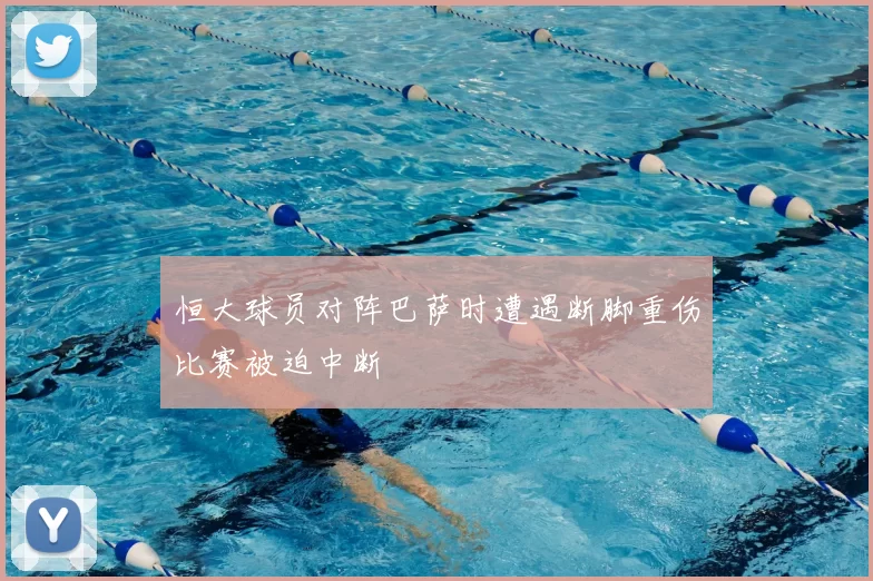恒大球员对阵巴萨时遭遇断脚重伤比赛被迫中断