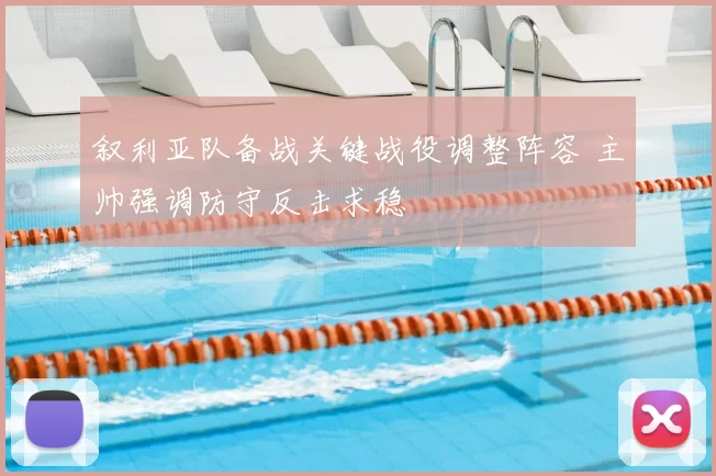叙利亚队备战关键战役调整阵容 主帅强调防守反击求稳
