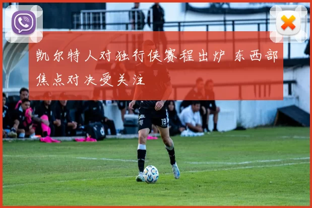 凯尔特人对独行侠赛程出炉 东西部焦点对决受关注