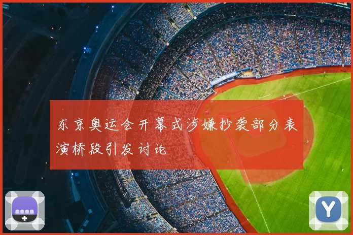 东京奥运会开幕式涉嫌抄袭部分表演桥段引发讨论