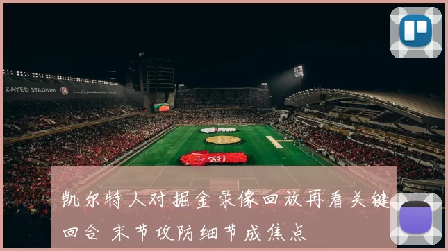 凯尔特人对掘金录像回放再看关键回合 末节攻防细节成焦点